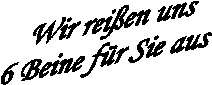 Wir reissen uns 6 Beinen für Sie aus!